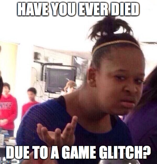 Let me know, gamers! | HAVE YOU EVER DIED; DUE TO A GAME GLITCH? | image tagged in memes,black girl wat,gaming,glitch | made w/ Imgflip meme maker