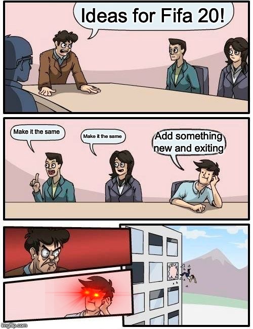 Boardroom Meeting Suggestion Meme | Ideas for Fifa 20! Make it the same; Make it the same; Add something new and exiting | image tagged in memes,boardroom meeting suggestion | made w/ Imgflip meme maker