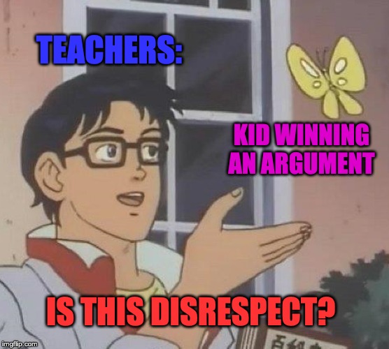 Is This A Pigeon | TEACHERS:; KID WINNING AN ARGUMENT; IS THIS DISRESPECT? | image tagged in memes,is this a pigeon | made w/ Imgflip meme maker