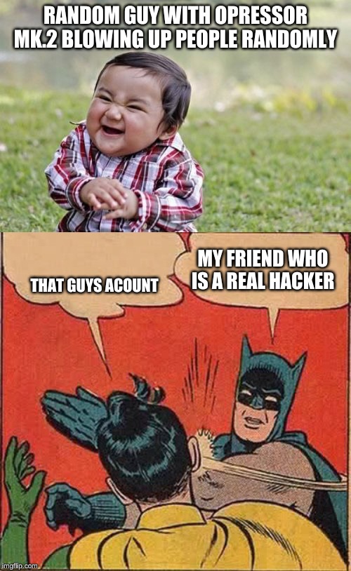 RANDOM GUY WITH OPRESSOR MK.2 BLOWING UP PEOPLE RANDOMLY; THAT GUYS ACOUNT; MY FRIEND WHO IS A REAL HACKER | image tagged in memes,evil toddler,batman slapping robin | made w/ Imgflip meme maker