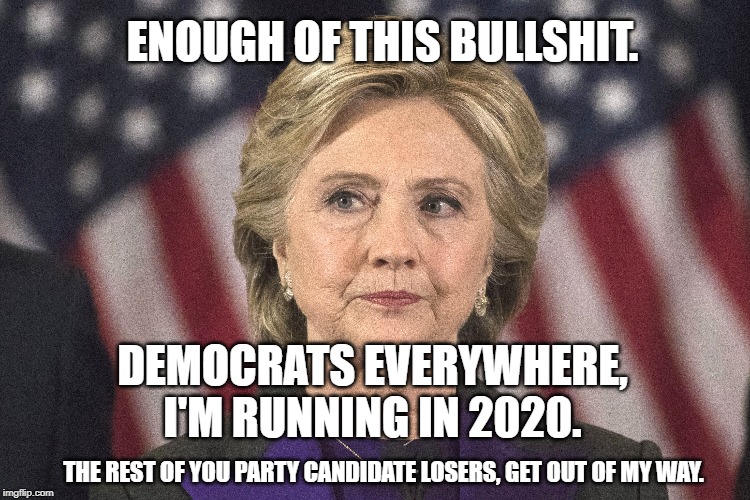 Hillary Clinton 2020 - shoves the other Democrat Candidates into the dumpster. | ENOUGH OF THIS BULLSHIT. DEMOCRATS EVERYWHERE, I'M RUNNING IN 2020. THE REST OF YOU PARTY CANDIDATE LOSERS, GET OUT OF MY WAY. | image tagged in hillary clinton,election 2020,democratic party,likes to finger herself | made w/ Imgflip meme maker