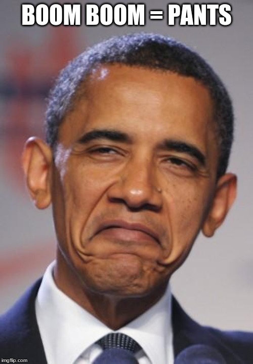 obamas funny face | BOOM BOOM = PANTS | image tagged in obamas funny face | made w/ Imgflip meme maker