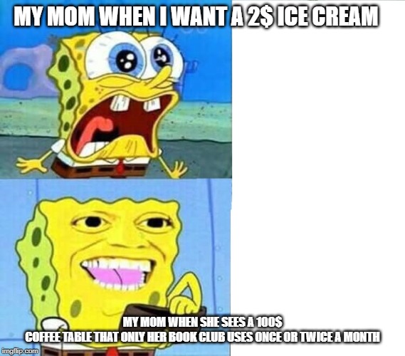 moma memes | MY MOM WHEN I WANT A 2$ ICE CREAM; MY MOM WHEN SHE SEES A 100$ COFFEE TABLE THAT ONLY HER BOOK CLUB USES ONCE OR TWICE A MONTH | image tagged in spongebob wallet | made w/ Imgflip meme maker