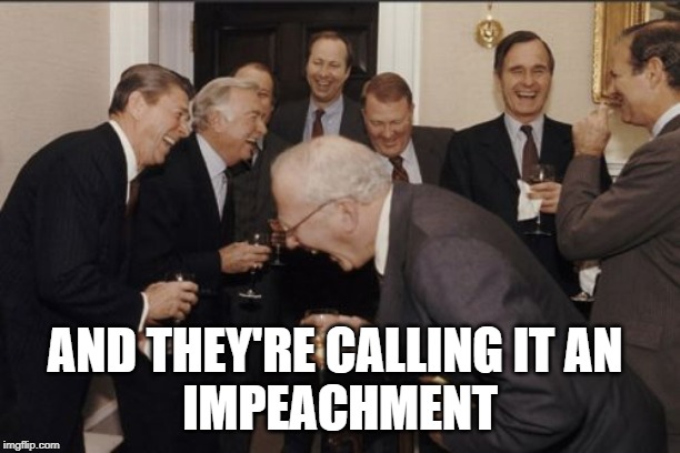 The coup attempt | AND THEY'RE CALLING IT AN 
IMPEACHMENT | image tagged in memes,laughing men in suits | made w/ Imgflip meme maker