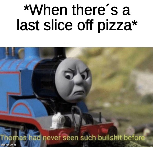 Thomas had never seen such bullshit before | *When there´s a last slice off pizza* | image tagged in thomas had never seen such bullshit before | made w/ Imgflip meme maker