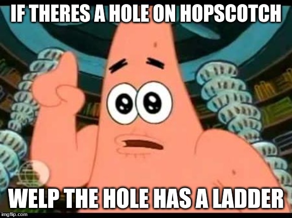 Patrick Says Meme | IF THERES A HOLE ON HOPSCOTCH WELP THE HOLE HAS A LADDER | image tagged in memes,patrick says | made w/ Imgflip meme maker