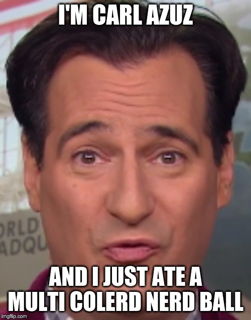 I'M CARL AZUZ; AND I JUST ATE A MULTI COLERD NERD BALL | image tagged in memes | made w/ Imgflip meme maker