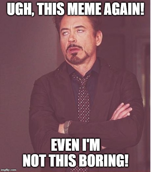 Face You Make Robert Downey Jr | UGH, THIS MEME AGAIN! EVEN I'M NOT THIS BORING! | image tagged in memes,face you make robert downey jr | made w/ Imgflip meme maker