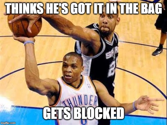 Basketball Block | THINKS HE'S GOT IT IN THE BAG; GETS BLOCKED | image tagged in basketball block | made w/ Imgflip meme maker