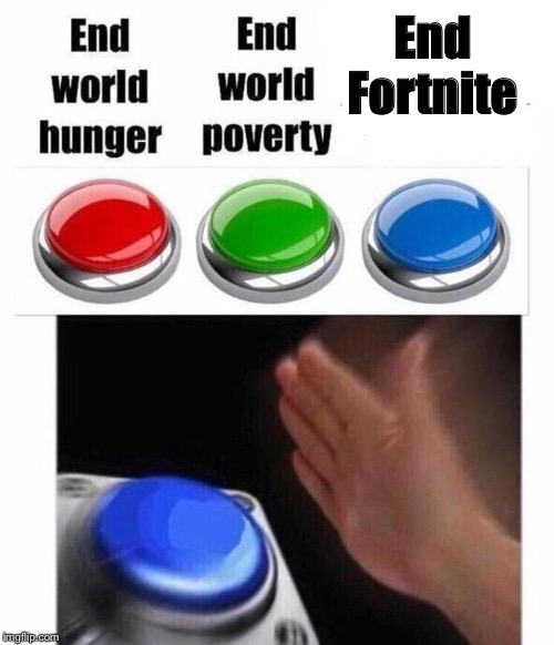 Fortnite ends NOW | End Fortnite | image tagged in 3 button decision | made w/ Imgflip meme maker