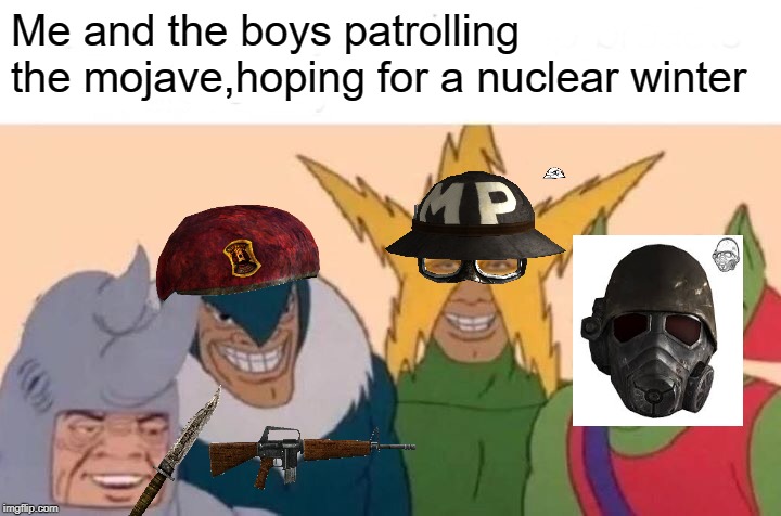ThIs MeMe Is At 1/1000 H.P. RiGhT nOw | Me and the boys patrolling the mojave,hoping for a nuclear winter | image tagged in me and the boys,gaming,fallout | made w/ Imgflip meme maker