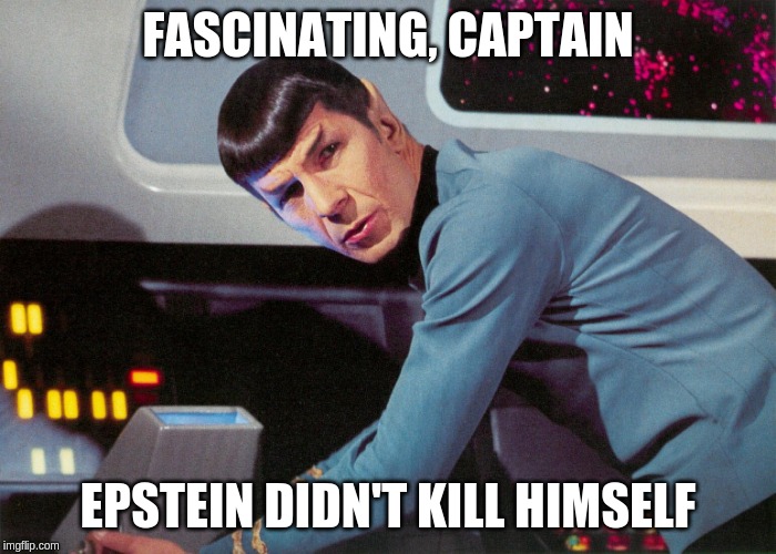 Spock Epstein | FASCINATING, CAPTAIN; EPSTEIN DIDN'T KILL HIMSELF | image tagged in star trek spock leonard nimoy,jeffrey epstein,epstein,pizzagate | made w/ Imgflip meme maker