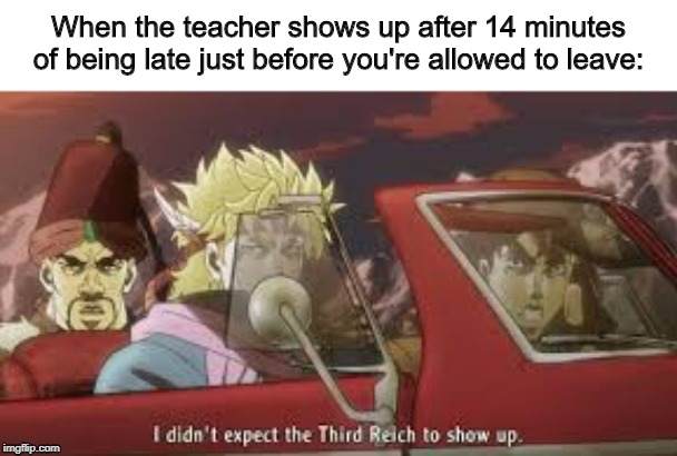 When the teacher shows up after 14 minutes of being late just before you're allowed to leave: | image tagged in meme,giorno | made w/ Imgflip meme maker