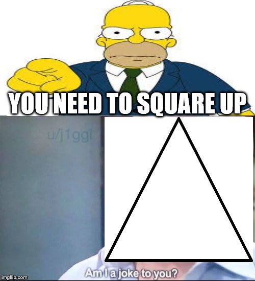They'll probably keep going around in circles | YOU NEED TO SQUARE UP | image tagged in am i a joke to you,challenge,sayings | made w/ Imgflip meme maker