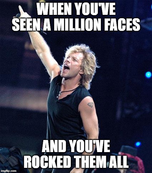 Bon Jovi | WHEN YOU'VE SEEN A MILLION FACES; AND YOU'VE ROCKED THEM ALL | image tagged in bon jovi | made w/ Imgflip meme maker