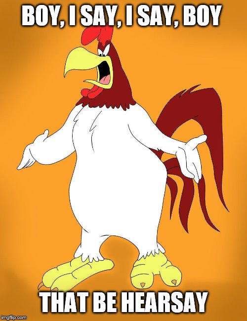 Inquiry is a joke! FAKE Impeachment! | BOY, I SAY, I SAY, BOY; THAT BE HEARSAY | image tagged in foghorn leghorn,memes,funny memes,politics | made w/ Imgflip meme maker