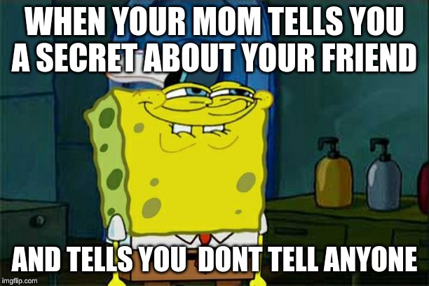 Don't You Squidward Meme | WHEN YOUR MOM TELLS YOU A SECRET ABOUT YOUR FRIEND; AND TELLS YOU  DONT TELL ANYONE | image tagged in memes,dont you squidward | made w/ Imgflip meme maker