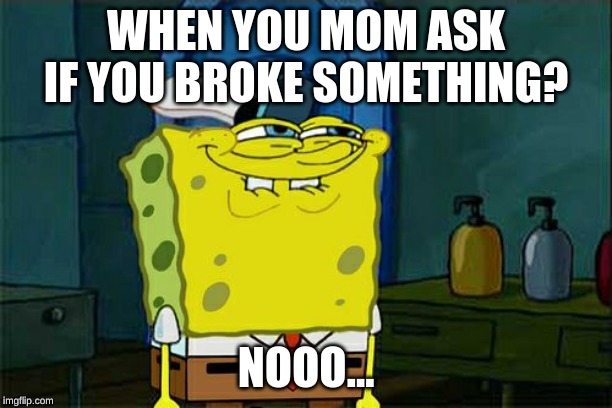 Don't You Squidward Meme | WHEN YOU MOM ASK IF YOU BROKE SOMETHING? NOOO... | image tagged in memes,dont you squidward | made w/ Imgflip meme maker