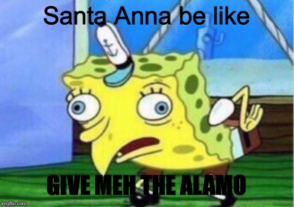 Mocking Spongebob | Santa Anna be like; GIVE MEH THE ALAMO | image tagged in memes,mocking spongebob | made w/ Imgflip meme maker