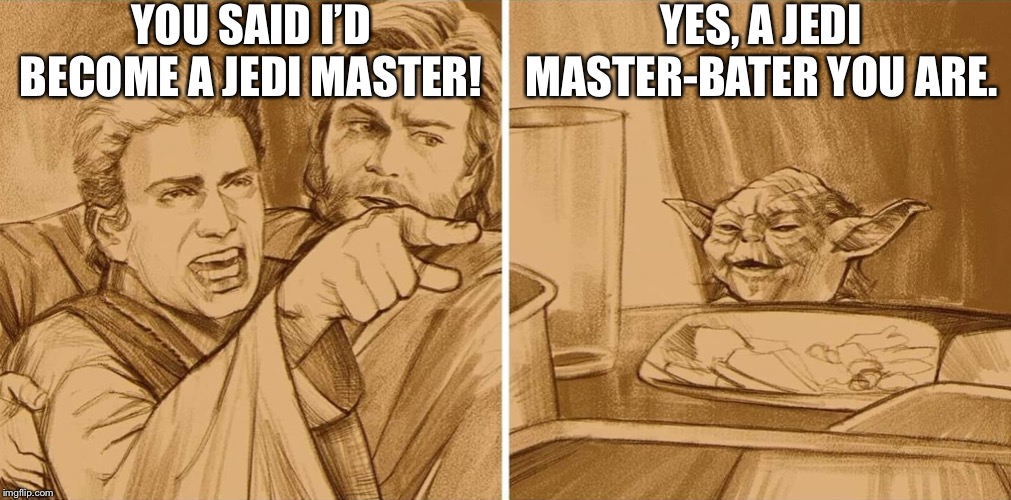 How to turn Anakin into a Master Vader | YOU SAID I’D BECOME A JEDI MASTER! YES, A JEDI MASTER-BATER YOU ARE. | image tagged in anakin yelling at yoda,yoda,star wars,smudge the cat,memes,anakin skywalker | made w/ Imgflip meme maker