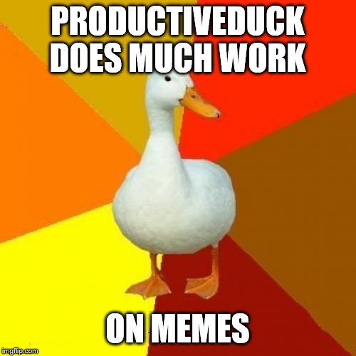 Tech Impaired Duck Meme | PRODUCTIVEDUCK DOES MUCH WORK ON MEMES | image tagged in memes,tech impaired duck | made w/ Imgflip meme maker