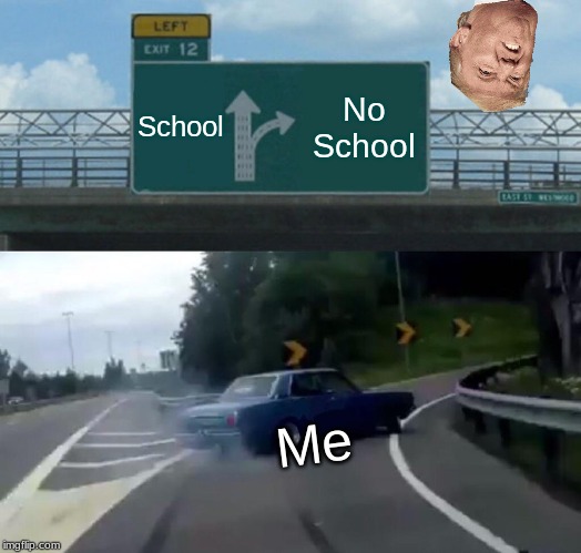 Left Exit 12 Off Ramp Meme | School; No School; Me | image tagged in memes,left exit 12 off ramp | made w/ Imgflip meme maker