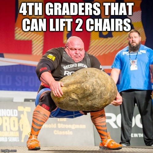 Strongman Rock | 4TH GRADERS THAT CAN LIFT 2 CHAIRS | image tagged in strongman rock | made w/ Imgflip meme maker
