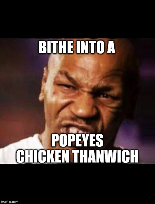 mike tyson | BITHE INTO A; POPEYES CHICKEN THANWICH | image tagged in mike tyson | made w/ Imgflip meme maker