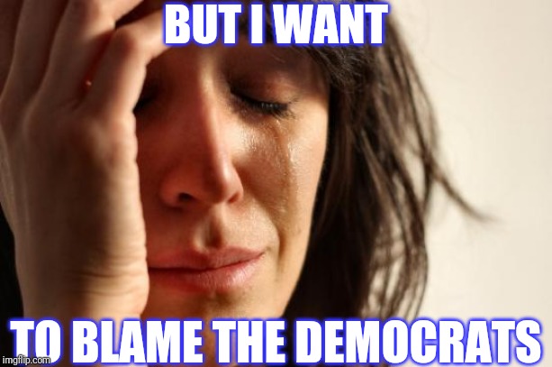 First World Problems Meme | BUT I WANT TO BLAME THE DEMOCRATS | image tagged in memes,first world problems | made w/ Imgflip meme maker