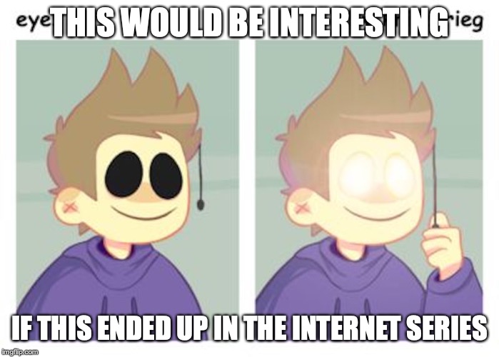 Tom Lights | THIS WOULD BE INTERESTING; IF THIS ENDED UP IN THE INTERNET SERIES | image tagged in eddsworld,tom,memes | made w/ Imgflip meme maker