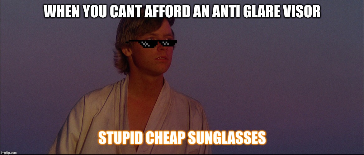 Luke Skywalker | WHEN YOU CANT AFFORD AN ANTI GLARE VISOR; STUPID CHEAP SUNGLASSES | image tagged in luke skywalker | made w/ Imgflip meme maker