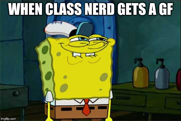 Don't You Squidward Meme | WHEN CLASS NERD GETS A GF | image tagged in memes,dont you squidward | made w/ Imgflip meme maker