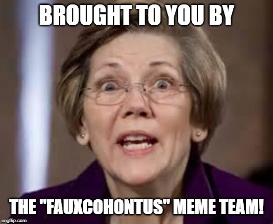 Full Retard Senator Elizabeth Warren | BROUGHT TO YOU BY THE "FAUXCOHONTUS" MEME TEAM! | image tagged in full retard senator elizabeth warren | made w/ Imgflip meme maker