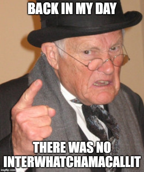 Back In My Day Meme | BACK IN MY DAY; THERE WAS NO INTERWHATCHAMACALLIT | image tagged in memes,back in my day | made w/ Imgflip meme maker