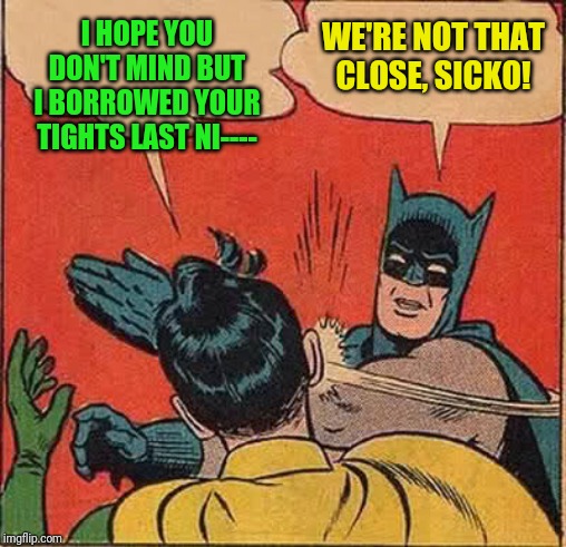 Batman Slapping Robin | I HOPE YOU DON'T MIND BUT I BORROWED YOUR TIGHTS LAST NI----; WE'RE NOT THAT CLOSE, SICKO! | image tagged in memes,batman slapping robin | made w/ Imgflip meme maker