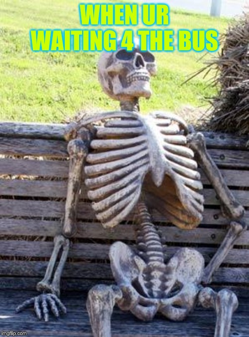 Waiting Skeleton | WHEN UR WAITING 4 THE BUS | image tagged in memes,waiting skeleton | made w/ Imgflip meme maker
