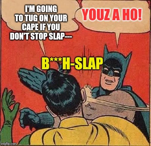 Batman Slapping Robin Meme | I'M GOING TO TUG ON YOUR CAPE IF YOU DON'T STOP SLAP---; YOUZ A HO! B***H-SLAP | image tagged in memes,batman slapping robin | made w/ Imgflip meme maker