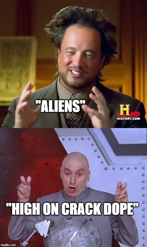 "ALIENS"; "HIGH ON CRACK DOPE" | image tagged in memes,ancient aliens,dr evil laser | made w/ Imgflip meme maker