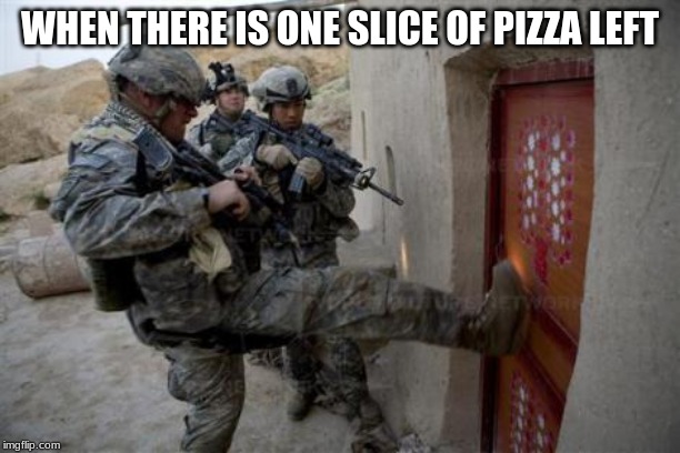 army | WHEN THERE IS ONE SLICE OF PIZZA LEFT | image tagged in army | made w/ Imgflip meme maker