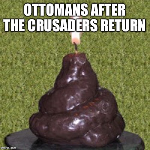 Dog Poo Candle | OTTOMANS AFTER THE CRUSADERS RETURN | image tagged in dog poo candle | made w/ Imgflip meme maker