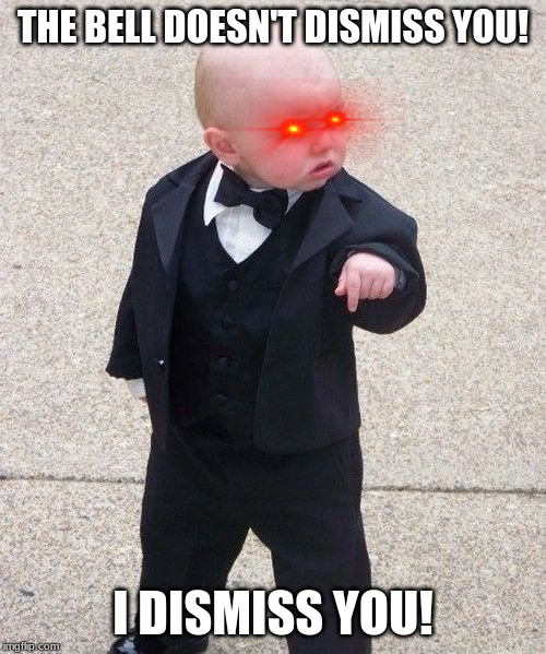 Baby Godfather | THE BELL DOESN'T DISMISS YOU! I DISMISS YOU! | image tagged in memes,baby godfather | made w/ Imgflip meme maker