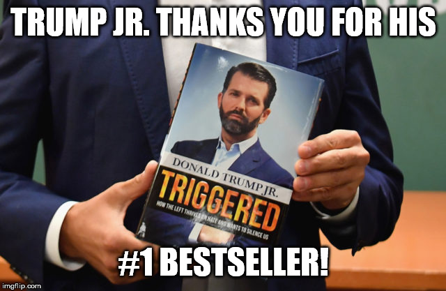 #1 Bestseller | TRUMP JR. THANKS YOU FOR HIS; #1 BESTSELLER! | image tagged in president trump,trump jr,triggered,2020,election 2020 | made w/ Imgflip meme maker