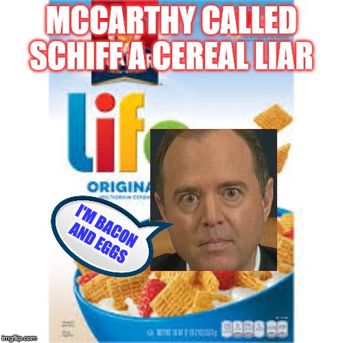 4 Pinocchio serial liar head of impeachment | MCCARTHY CALLED SCHIFF A CEREAL LIAR; I'M BACON
 AND EGGS | image tagged in life cereal,memes,political meme | made w/ Imgflip meme maker