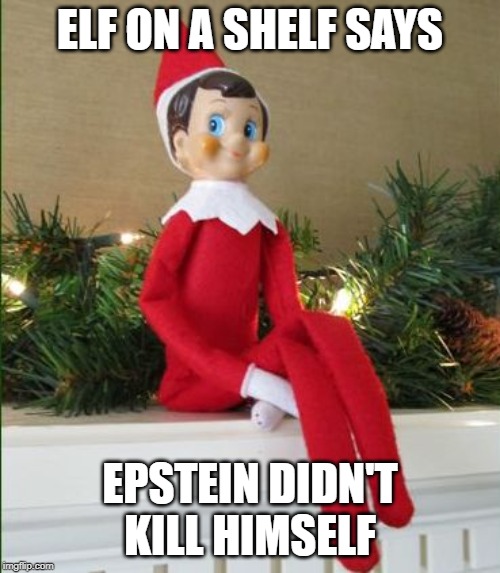 Elf on a Shelf | ELF ON A SHELF SAYS; EPSTEIN DIDN'T KILL HIMSELF | image tagged in elf on a shelf | made w/ Imgflip meme maker