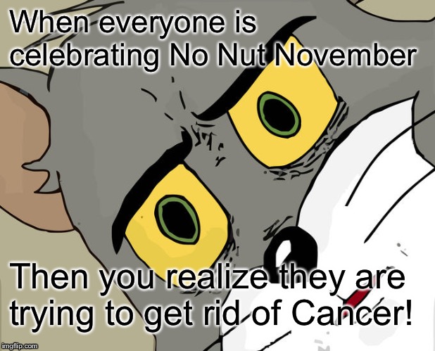 Unsettled Tom Meme | When everyone is celebrating No Nut November; Then you realize they are trying to get rid of Cancer! | image tagged in memes,unsettled tom | made w/ Imgflip meme maker