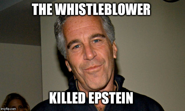 Jeffrey Epstein | THE WHISTLEBLOWER; KILLED EPSTEIN | image tagged in jeffrey epstein | made w/ Imgflip meme maker
