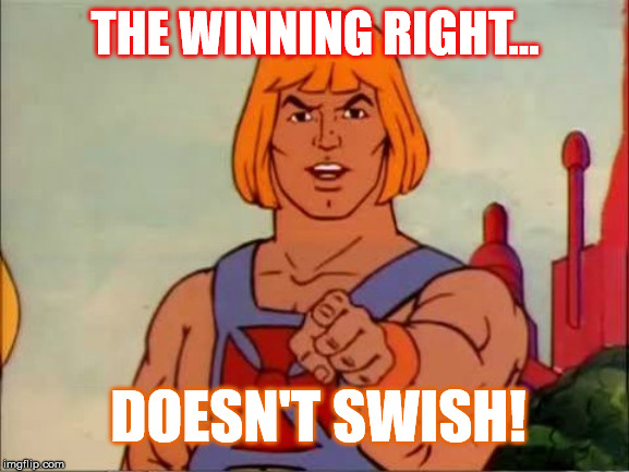 Winning Right He Man No Swish | THE WINNING RIGHT... DOESN'T SWISH! | image tagged in he-man advice,winning,right,no swish | made w/ Imgflip meme maker