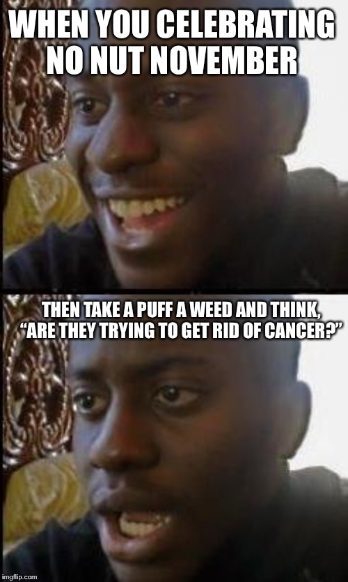 Disappointed Black Guy | WHEN YOU CELEBRATING NO NUT NOVEMBER; THEN TAKE A PUFF A WEED AND THINK, “ARE THEY TRYING TO GET RID OF CANCER?” | image tagged in disappointed black guy | made w/ Imgflip meme maker