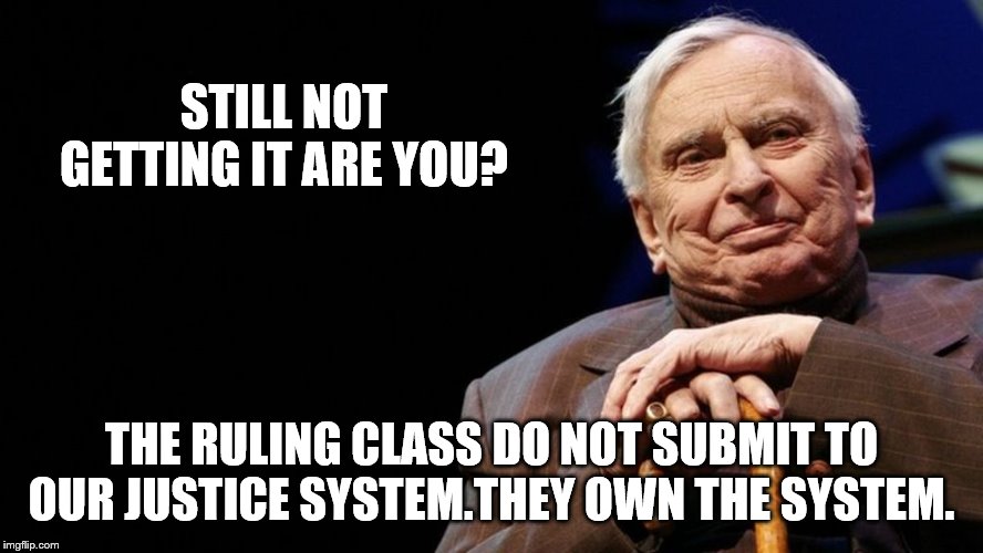 STILL NOT GETTING IT ARE YOU? THE RULING CLASS DO NOT SUBMIT TO OUR JUSTICE SYSTEM.THEY OWN THE SYSTEM. | made w/ Imgflip meme maker