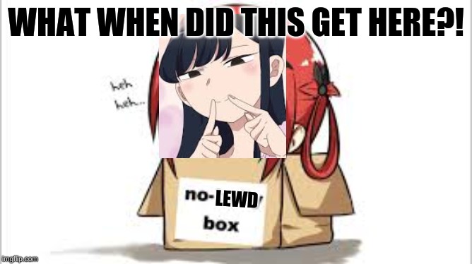 WHAT WHEN DID THIS GET HERE?! LEWD | made w/ Imgflip meme maker